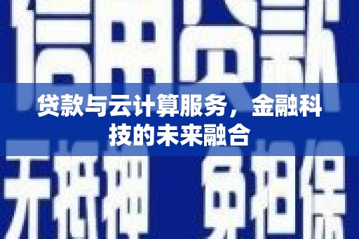 阜宁贷款与云计算服务，金融科技的未来融合