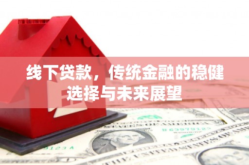 建华线下贷款，传统金融的稳健选择与未来展望