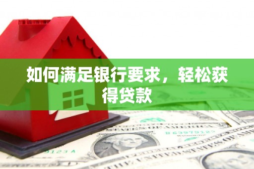 息县如何满足银行要求，轻松获得贷款