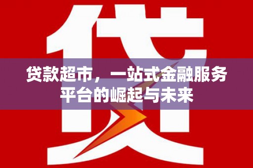 顺庆贷款超市，一站式金融服务平台的崛起与未来