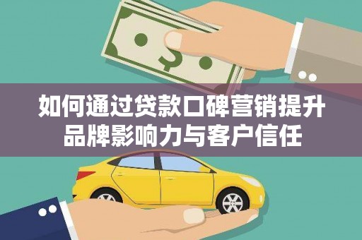 海曙如何通过贷款口碑营销提升品牌影响力与客户信任