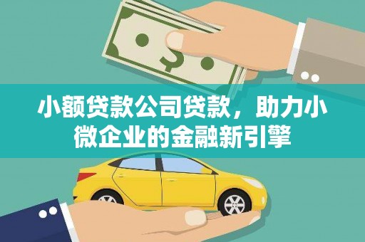 南通小额贷款公司贷款，助力小微企业的金融新引擎
