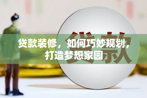 焉耆贷款装修，如何巧妙规划，打造梦想家园