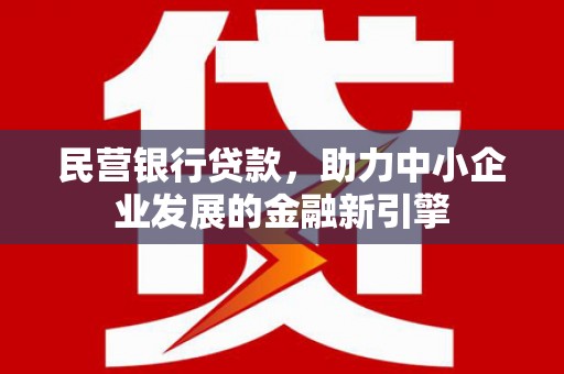 老河口民营银行贷款，助力中小企业发展的金融新引擎