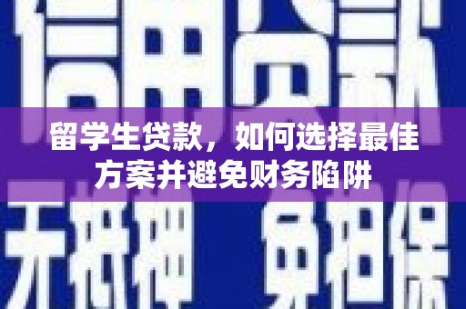 阿尔山留学生贷款，如何选择最佳方案并避免财务陷阱