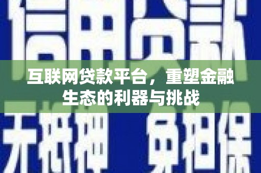延庆互联网贷款平台，重塑金融生态的利器与挑战