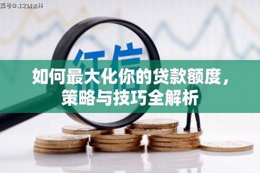 新营如何最大化你的贷款额度，策略与技巧全解析