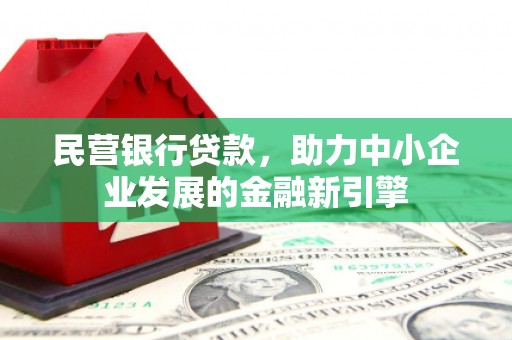 松潘民营银行贷款，助力中小企业发展的金融新引擎