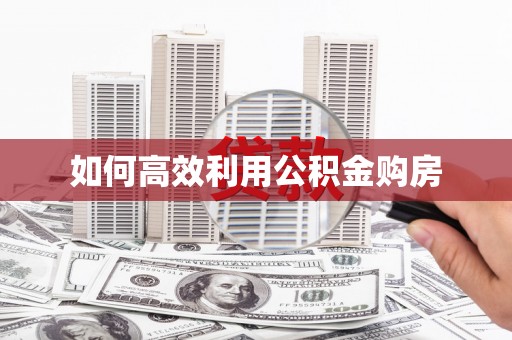 梅州如何高效利用公积金购房