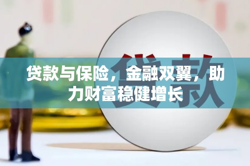 茌平贷款与保险，金融双翼，助力财富稳健增长