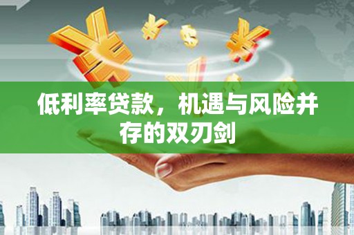 安福低利率贷款，机遇与风险并存的双刃剑