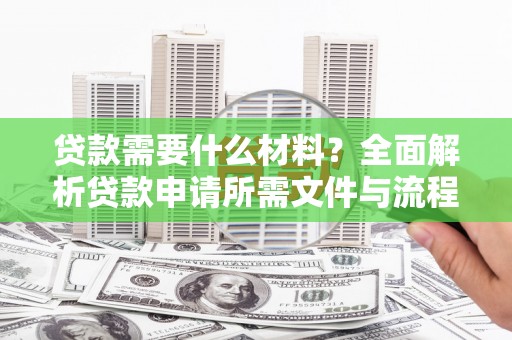 婺城贷款需要什么材料？全面解析贷款申请所需文件与流程