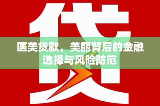 景德镇医美贷款，美丽背后的金融选择与风险防范