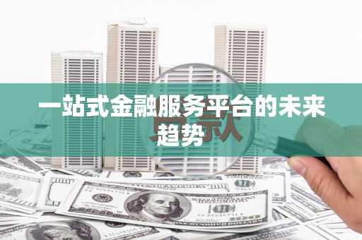 自贡一站式金融服务平台的未来趋势