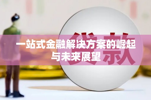 嘉黎一站式金融解决方案的崛起与未来展望
