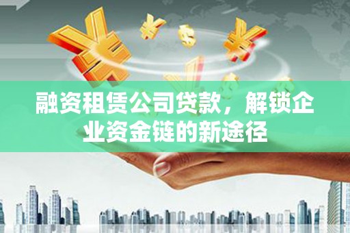 东阿融资租赁公司贷款，解锁企业资金链的新途径