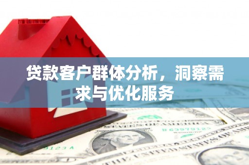 赤峰贷款客户群体分析，洞察需求与优化服务